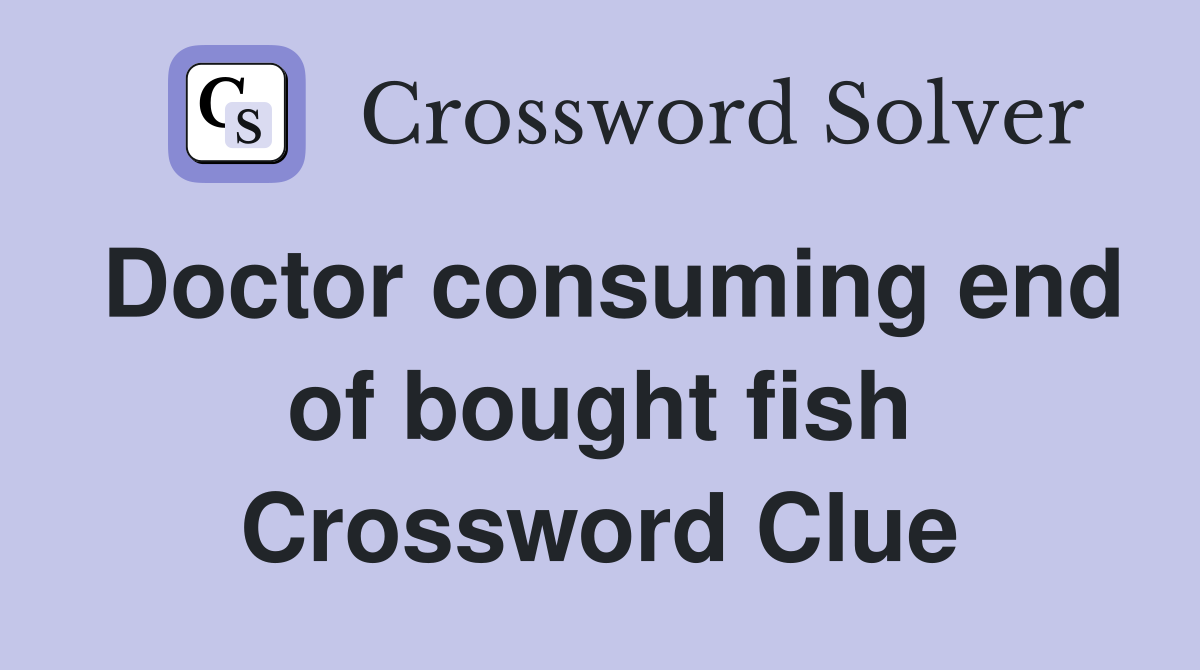 Doctor consuming end of bought fish Crossword Clue