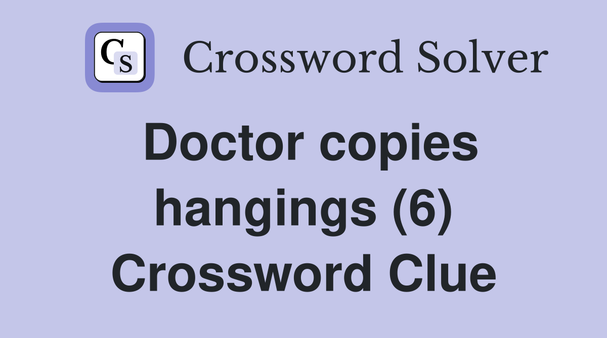 Doctor copies hangings (6) Crossword Clue