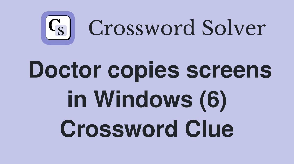 Doctor copies screens in Windows (6) Crossword Clue
