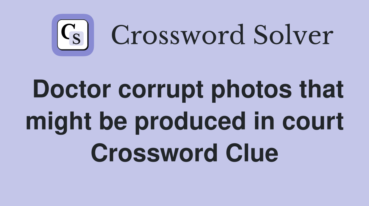 Doctor corrupt photos that might be produced in court Crossword Clue
