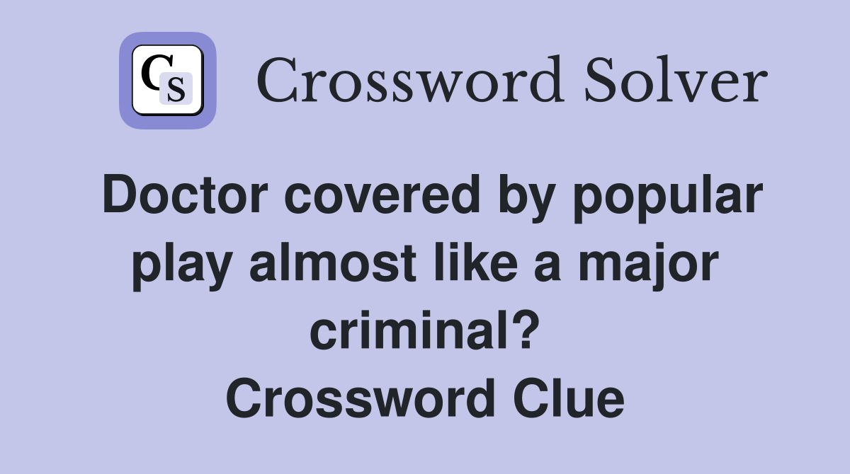 Doctor covered by popular play almost like a major criminal? Crossword Clue