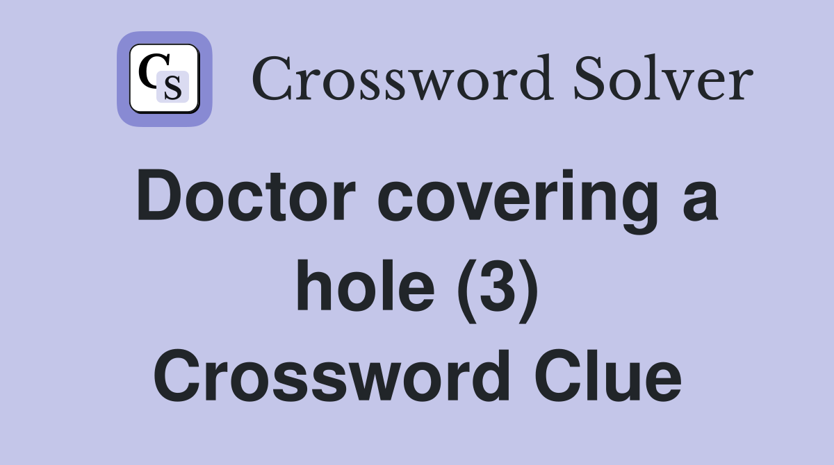 Doctor covering a hole (3) Crossword Clue