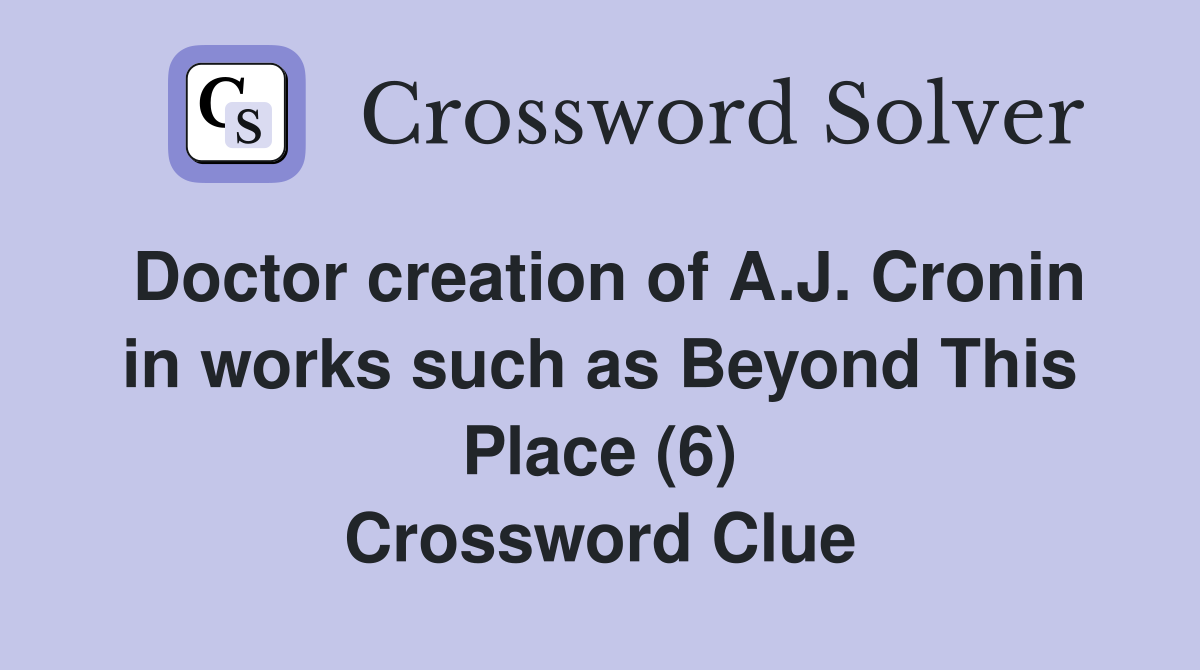 Doctor creation of A.J. Cronin in works such as Beyond This Place (6) Crossword Clue
