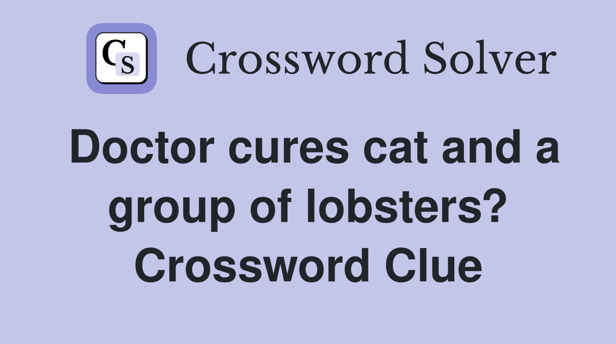 Doctor cures cat and a group of lobsters? Crossword Clue