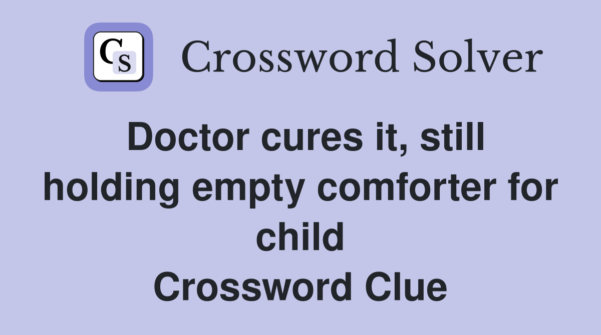 Doctor cures it, still holding empty comforter for child Crossword Clue