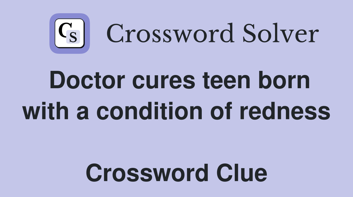 Doctor cures teen born with a condition of redness  Crossword Clue