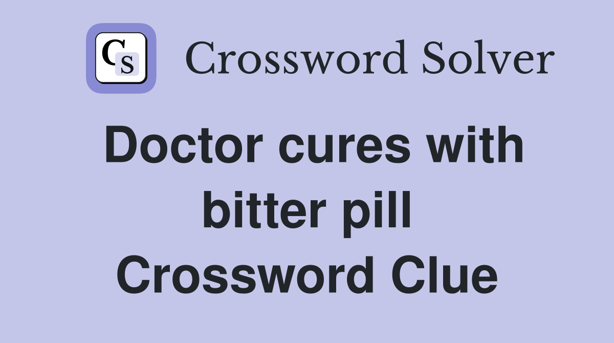 Doctor cures with bitter pill Crossword Clue