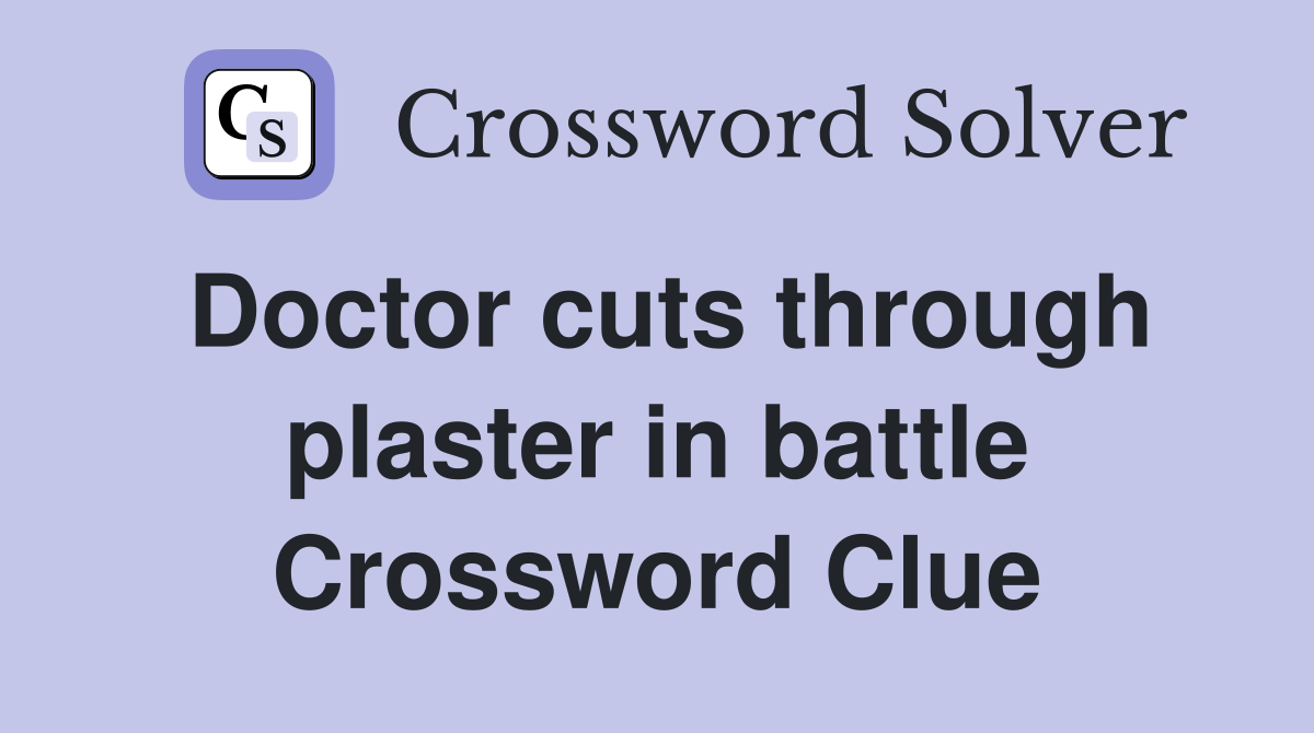 Doctor cuts through plaster in battle Crossword Clue