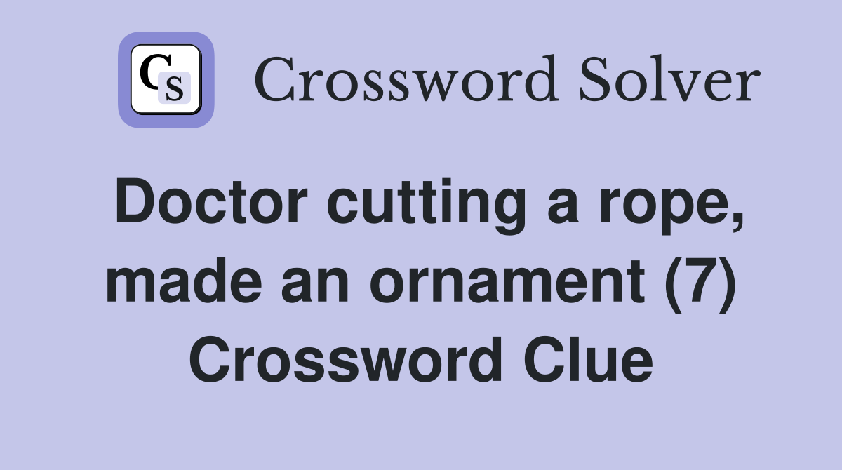Doctor cutting a rope, made an ornament (7) Crossword Clue