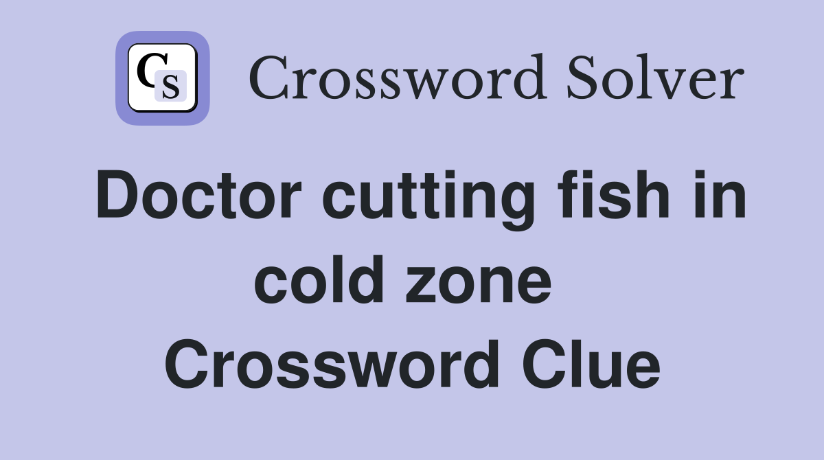 Doctor cutting fish in cold zone  Crossword Clue