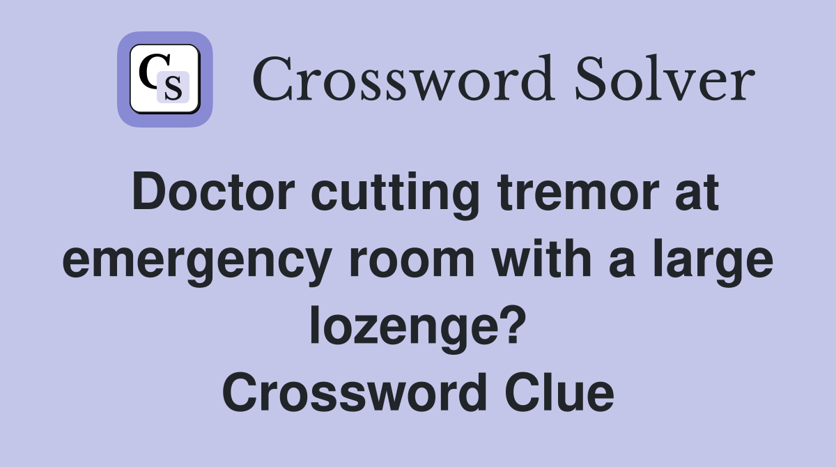 Doctor cutting tremor at emergency room with a large lozenge? Crossword Clue