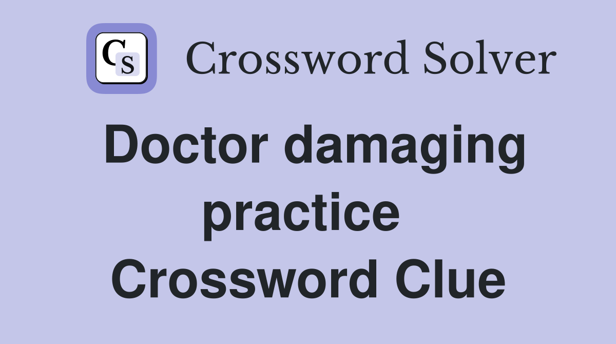 Doctor damaging practice  Crossword Clue