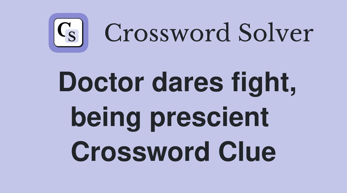 Doctor dares fight, being prescient  Crossword Clue