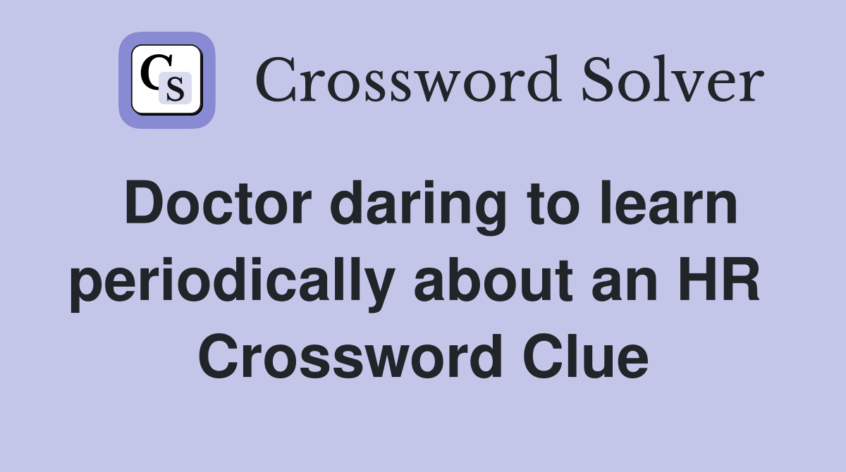 Doctor daring to learn periodically about an HR  Crossword Clue