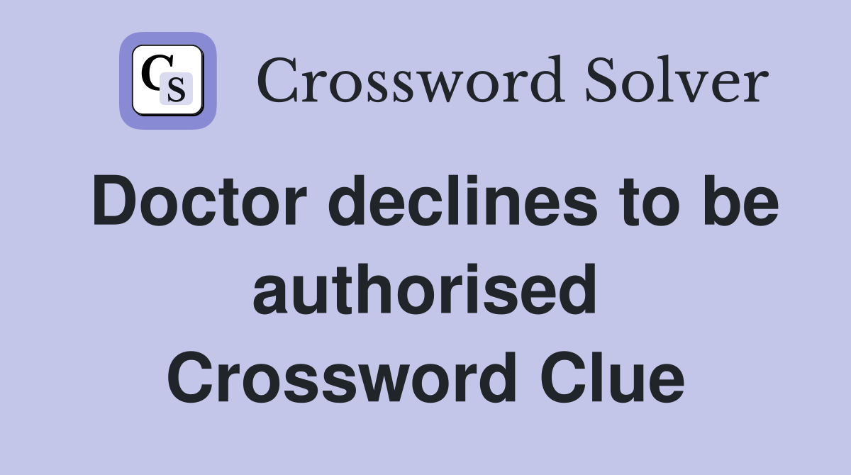 Doctor declines to be authorised Crossword Clue