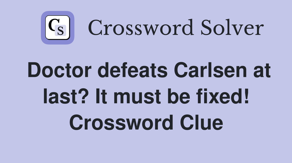Doctor defeats Carlsen at last? It must be fixed! Crossword Clue