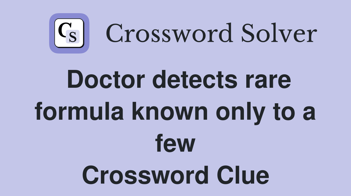 Doctor detects rare formula known only to a few Crossword Clue