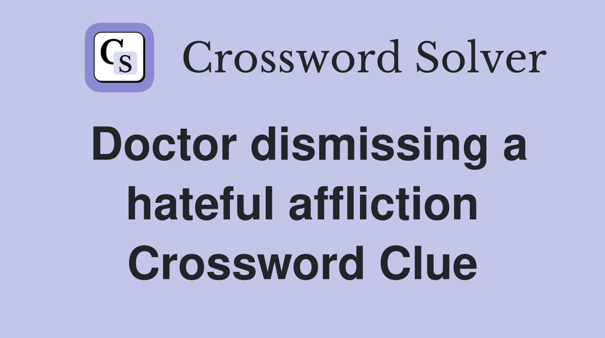 Doctor dismissing a hateful affliction Crossword Clue