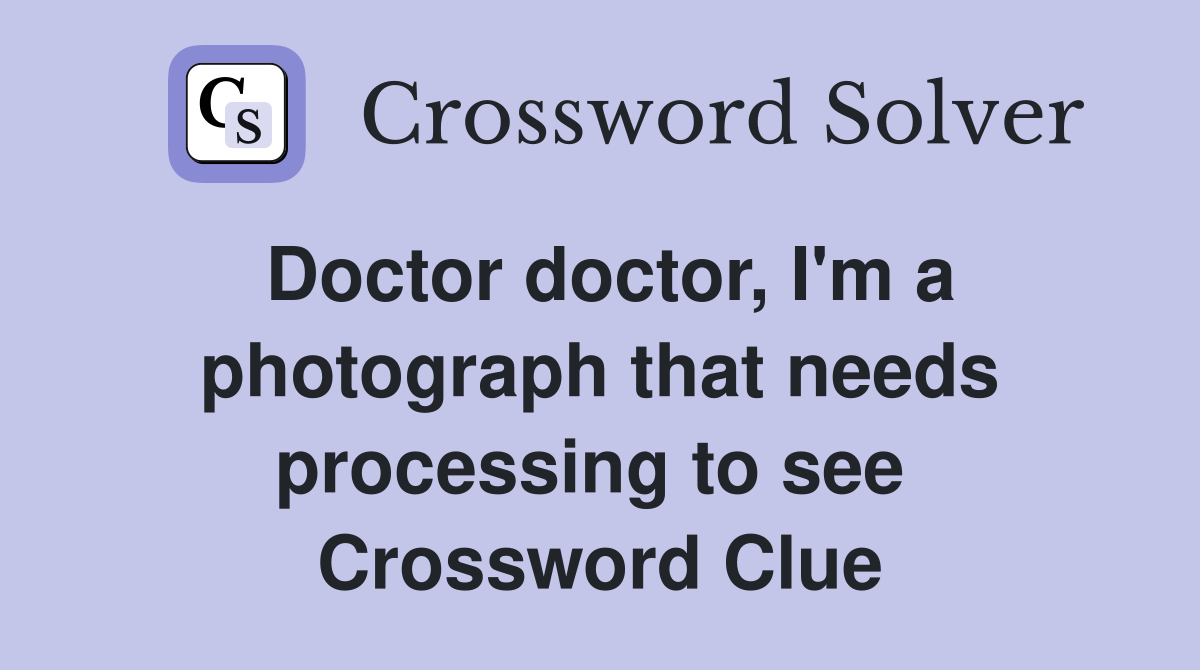 Doctor doctor, I'm a photograph that needs processing to see  Crossword Clue