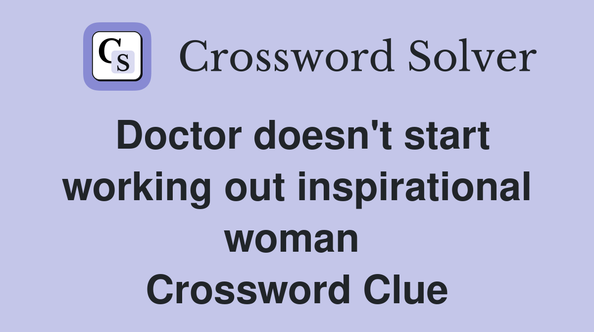 Doctor doesn't start working out inspirational woman  Crossword Clue