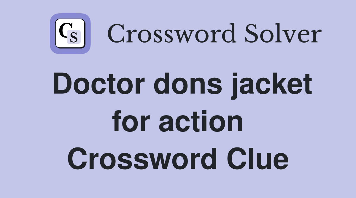 Doctor dons jacket for action Crossword Clue