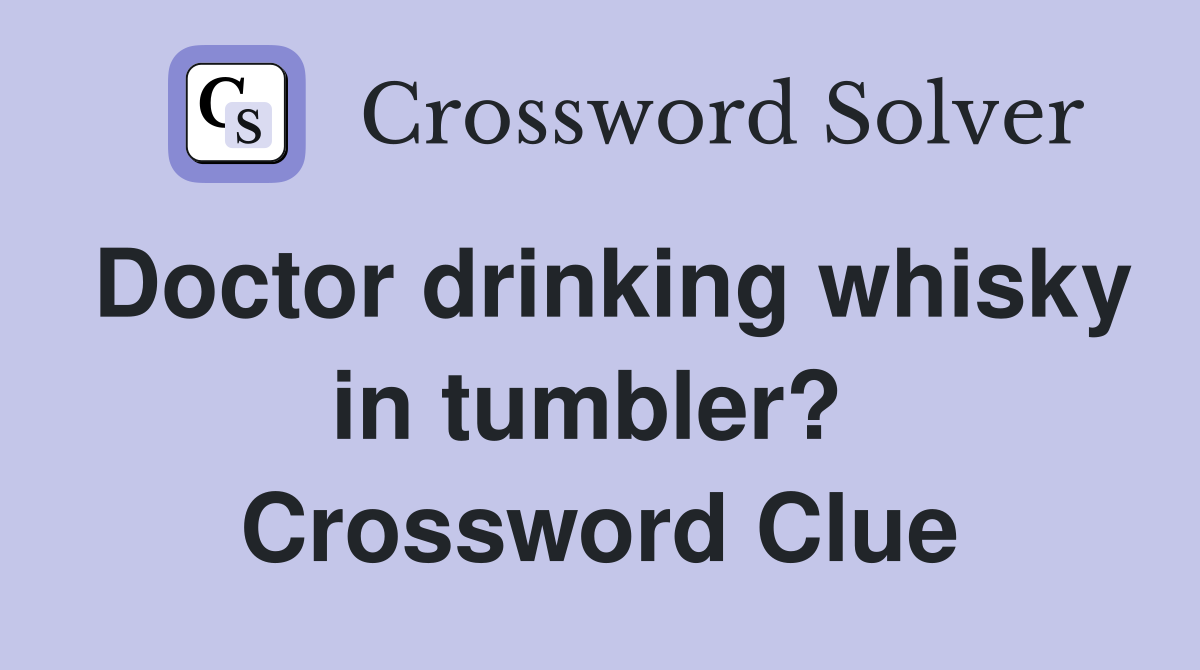Doctor drinking whisky in tumbler?  Crossword Clue