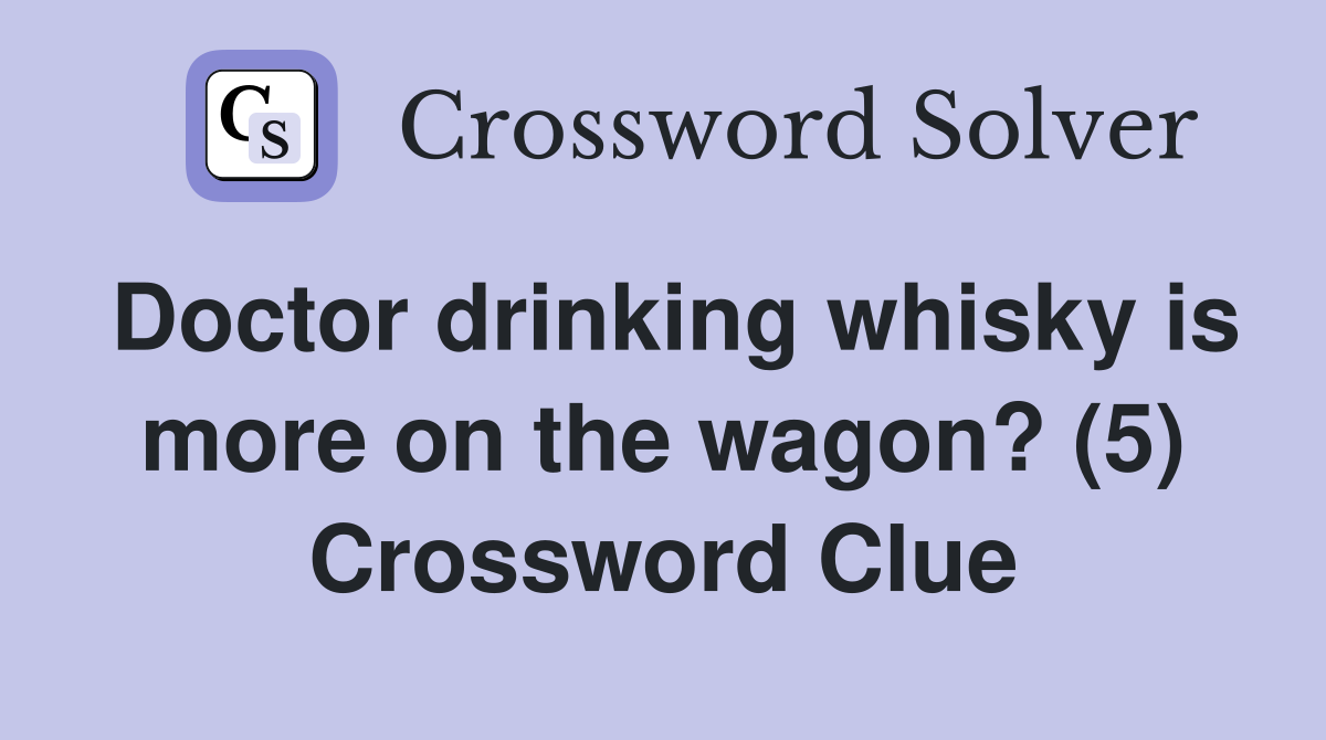 Doctor drinking whisky is more on the wagon? (5) Crossword Clue