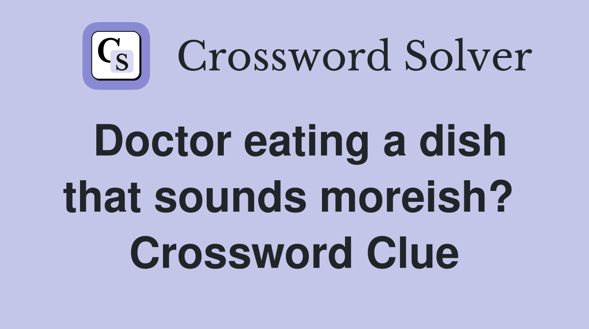 Doctor eating a dish that sounds moreish?  Crossword Clue