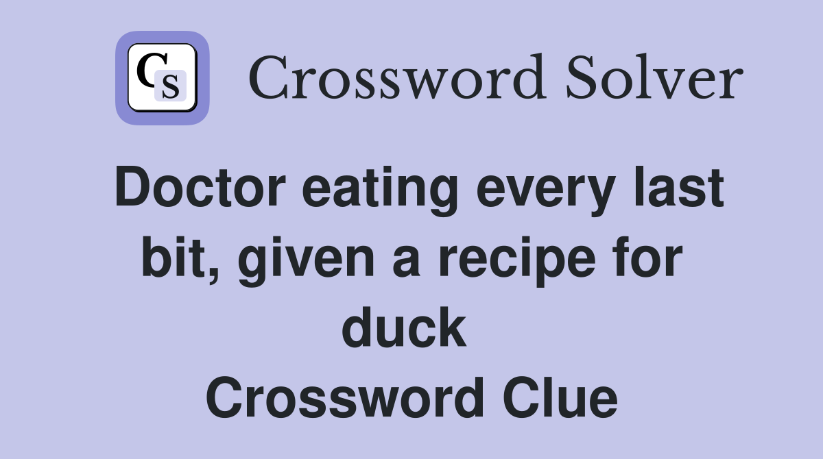Doctor eating every last bit, given a recipe for duck  Crossword Clue