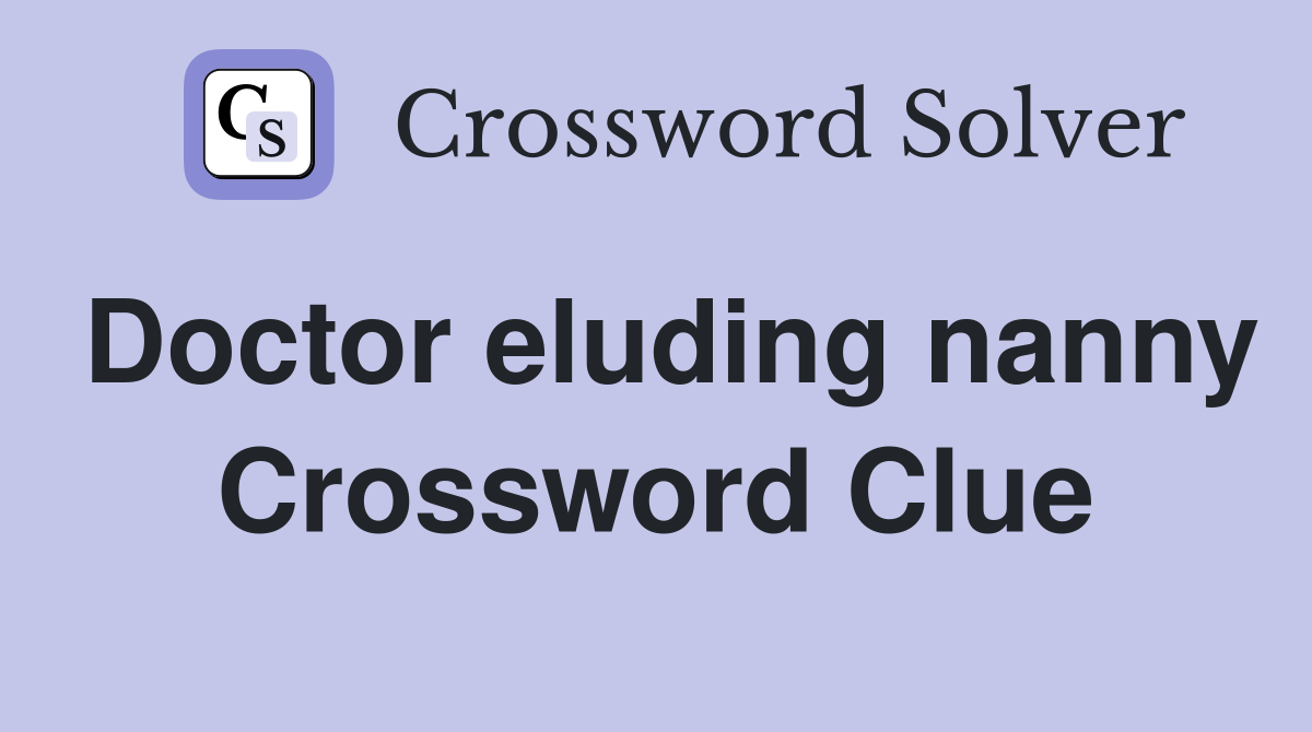 Doctor eluding nanny Crossword Clue