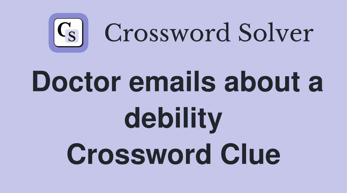Doctor emails about a debility Crossword Clue