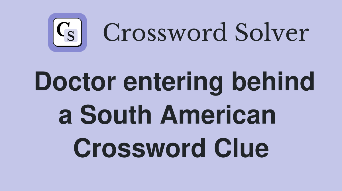 Doctor entering behind a South American  Crossword Clue