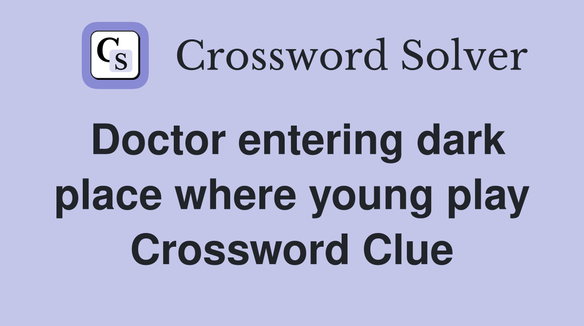 Doctor entering dark place where young play Crossword Clue