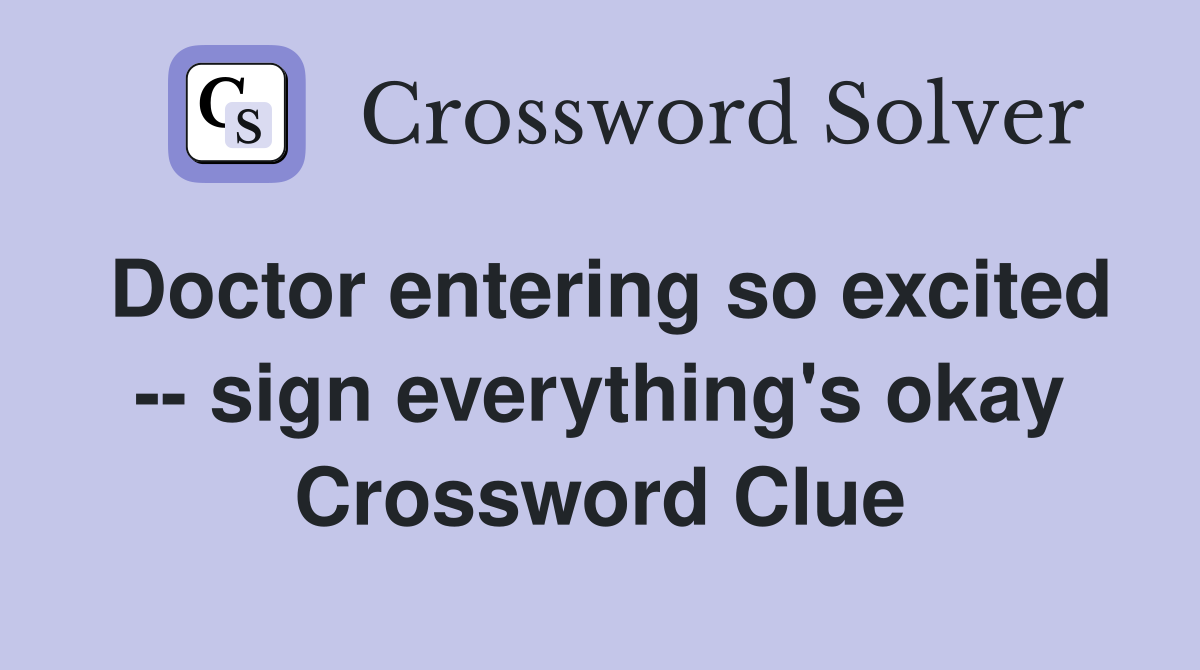 Doctor entering so excited -- sign everything's okay Crossword Clue