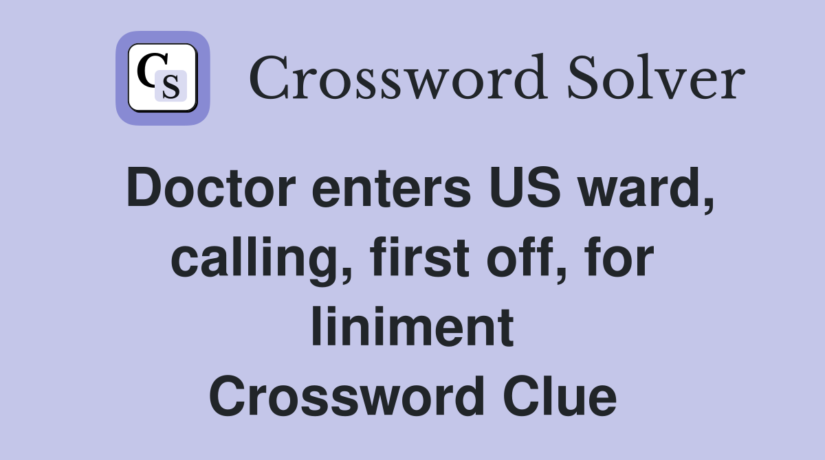 Doctor enters US ward, calling, first off, for liniment Crossword Clue