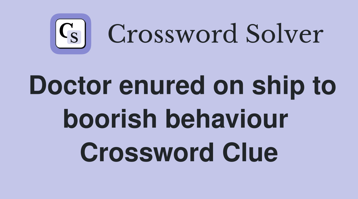 Doctor enured on ship to boorish behaviour  Crossword Clue