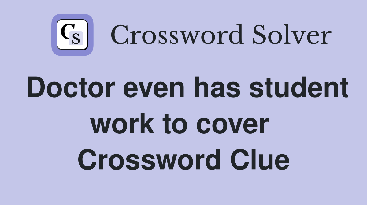 Doctor even has student work to cover  Crossword Clue