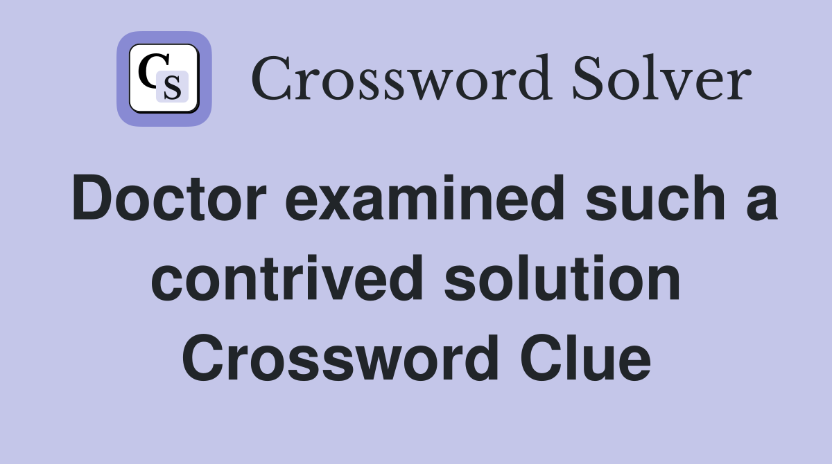 Doctor examined such a contrived solution Crossword Clue