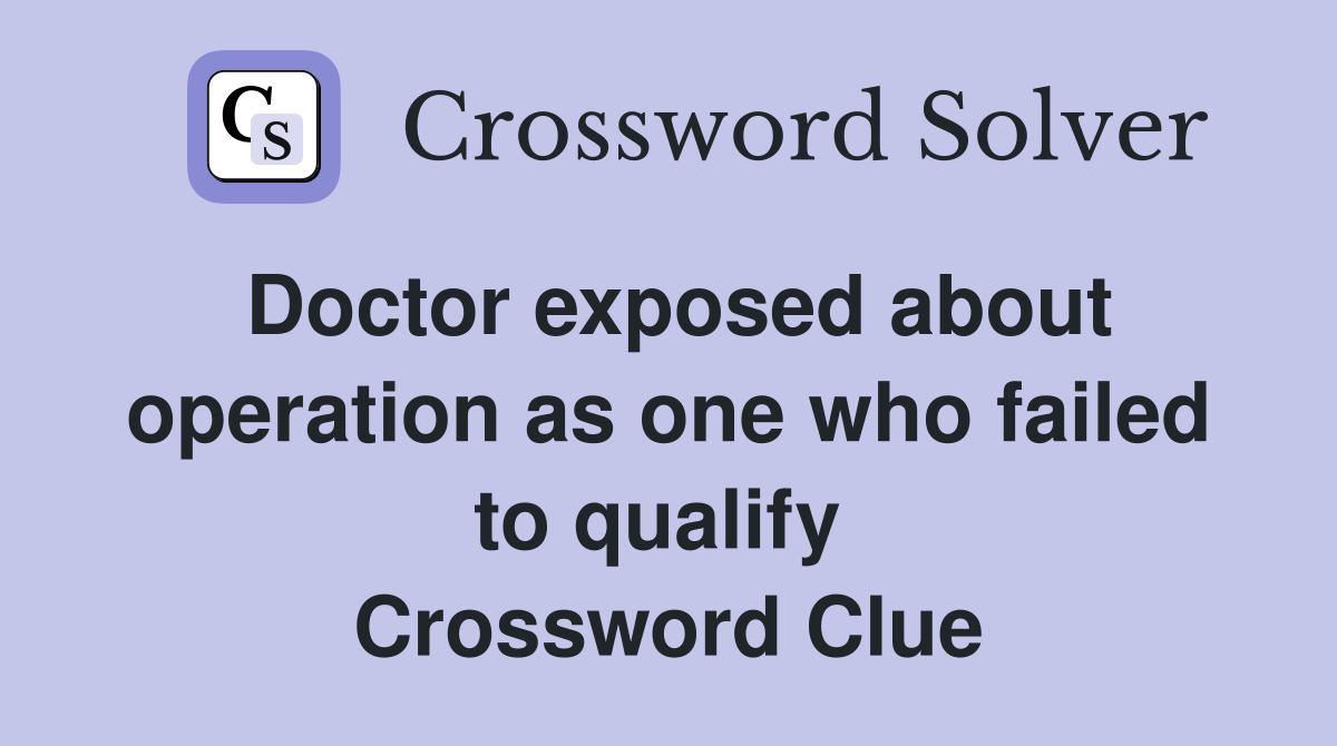 Doctor exposed about operation as one who failed to qualify  Crossword Clue