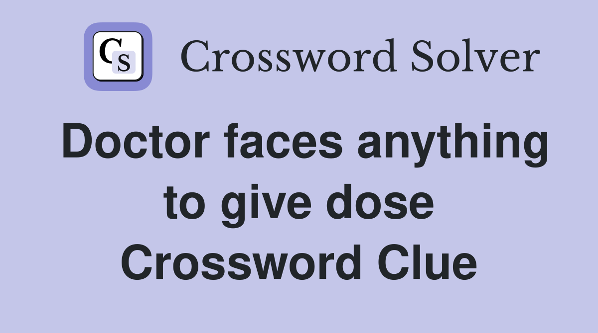 Doctor faces anything to give dose Crossword Clue