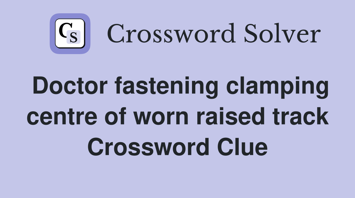 Doctor fastening clamping centre of worn raised track Crossword Clue