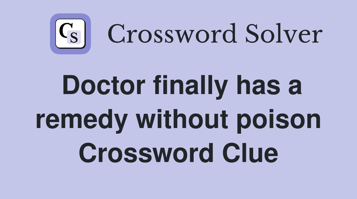 Doctor finally has a remedy without poison Crossword Clue