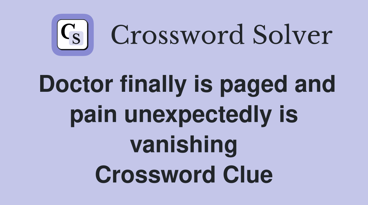 Doctor finally is paged and pain unexpectedly is vanishing Crossword Clue