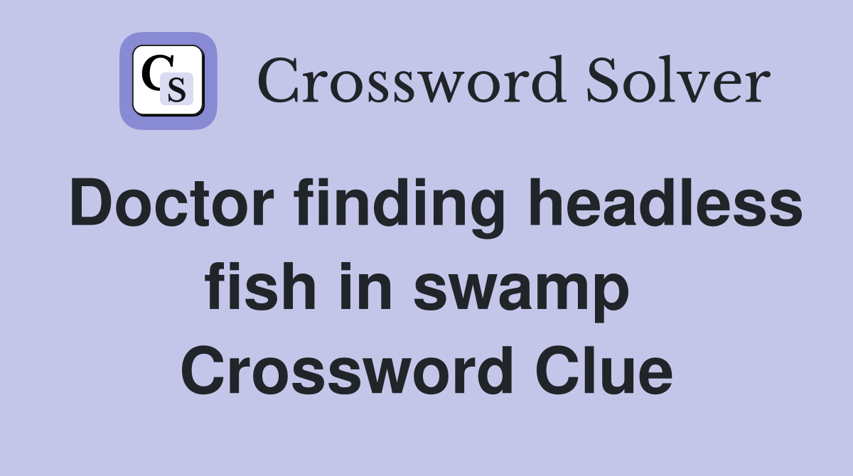 Doctor finding headless fish in swamp  Crossword Clue