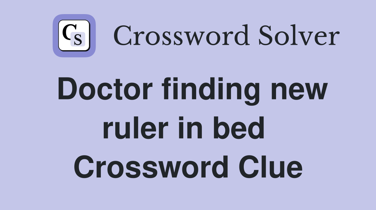 Doctor finding new ruler in bed  Crossword Clue