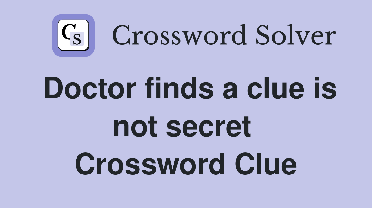 Doctor finds a clue is not secret  Crossword Clue