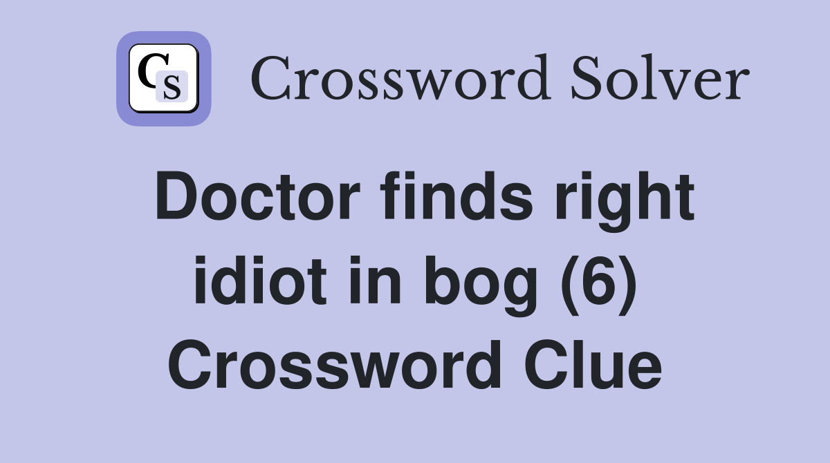 Doctor finds right idiot in bog (6) Crossword Clue