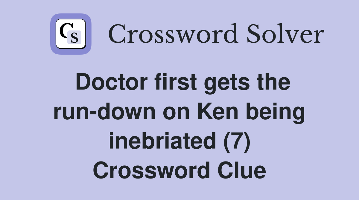 Doctor first gets the run-down on Ken being inebriated (7) Crossword Clue