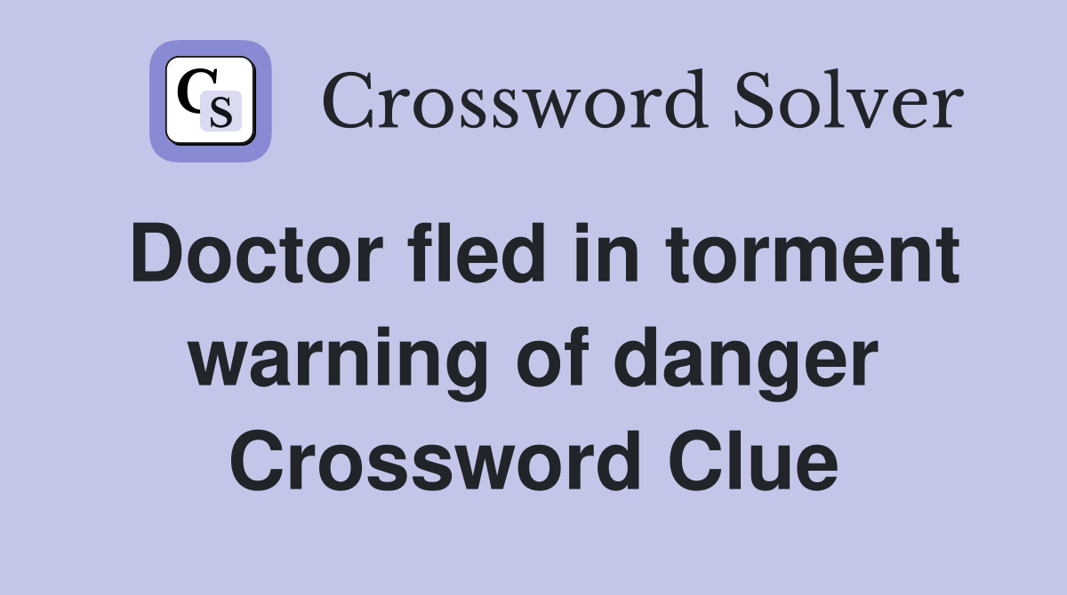 Doctor fled in torment warning of danger Crossword Clue
