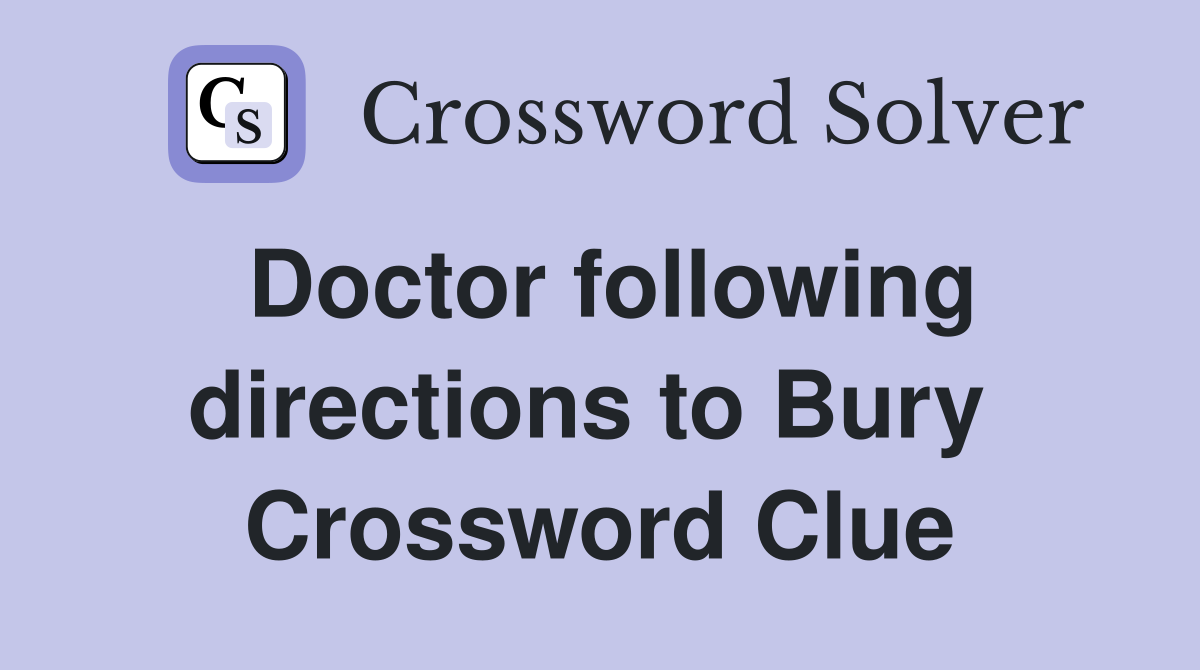 Doctor following directions to Bury  Crossword Clue